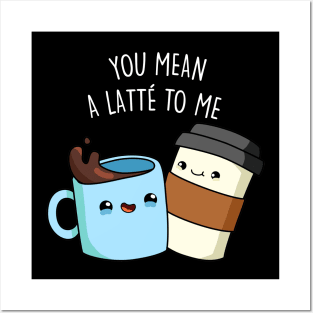 You Mean A Latte To Me Cute Funny Coffee Pun Posters and Art